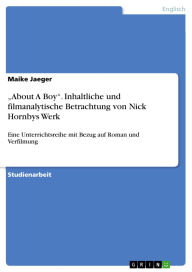 Title: About A Boy. Inhaltliche und filmanalytische Betrachtung von Nick Hornbys Werk: Eine Unterrichtsreihe mit Bezug auf Roman und Verfilmung, Author: Maike Jaeger