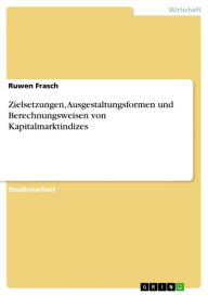 Title: Zielsetzungen, Ausgestaltungsformen und Berechnungsweisen von Kapitalmarktindizes, Author: Ruwen Frasch