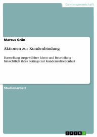 Title: Aktionen zur Kundenbindung: Darstellung ausgewählter Ideen und Beurteilung hinsichtlich ihres Beitrags zur Kundenzufriedenheit, Author: Marcus Grän