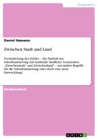 Title: Zwischen Stadt und Land: Verstädterung der Dörfer - der Einfluß der Suburbanisierung auf stadtnahe ländliche Gemeinden, Zwischenstadt undZwischenland - nur andere Begriffe für die Suburbanisierung oder doch eine neue Entwicklung?, Author: Daniel Hamann