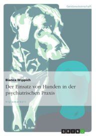 Title: Der Einsatz von Hunden in der psychiatrischen Praxis, Author: Bianca Wippich