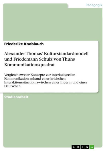 Alexander Thomas' Kulturstandardmodell und Friedemann Schulz von Thuns Kommunikationsquadrat: Vergleich zweier Konzepte zur interkulturellen Kommunikation anhand einer kritischen Interaktionssituation zwischen einer Inderin und einer Deutschen.