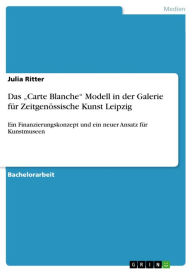Title: Das 'Carte Blanche' Modell in der Galerie für Zeitgenössische Kunst Leipzig: Ein Finanzierungskonzept und ein neuer Ansatz für Kunstmuseen, Author: Julia Ritter