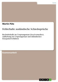 Title: Fehlerhafte ausländische Schiedssprüche: Rechtsbehelfe im Ursprungsstaat (local remedies), Aufhebung im Ursprungsstaat und inländisches Exequaturverfahren, Author: Martin Pütz