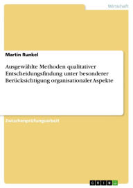 Title: Ausgewählte Methoden qualitativer Entscheidungsfindung unter besonderer Berücksichtigung organisationaler Aspekte, Author: Martin Runkel