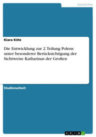 Title: Die Entwicklung zur 2. Teilung Polens unter besonderer Berücksichtigung der Sichtweise Katharinas der Großen, Author: Kiara Kötz