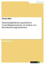 Title: Einsatzmöglichkeiten quantitativer Controllinginstrumente zur Analyse von Restrukturierungssituationen, Author: Florian Röhr