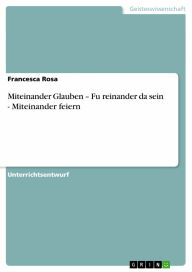 Title: Miteinander Glauben - Fu?reinander da sein - Miteinander feiern: Füreinander da sein - Miteinander feiern, Author: Francesca Rosa