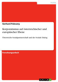 Title: Korporatismus auf österreichischer und europäischer Ebene: Österreichs Sozialpartnerschaft und der Soziale Dialog, Author: Gerhard Paleczny