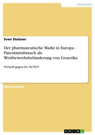 Title: Der pharmazeutische Markt in Europa - Patentmissbrauch als Wettbewerbsbehinderung von Generika: Verstoß gegen Art. 82 EGV, Author: Sven Stelzner