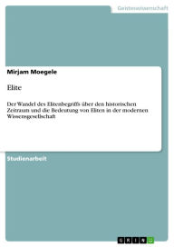 Title: Elite: Der Wandel des Elitenbegriffs über den historischen Zeitraum und die Bedeutung von Eliten in der modernen Wissensgesellschaft, Author: Mirjam Moegele