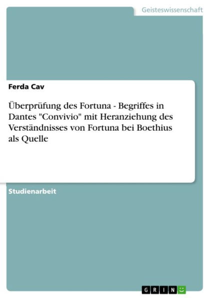 Überprüfung des Fortuna - Begriffes in Dantes 'Convivio' mit Heranziehung des Verständnisses von Fortuna bei Boethius als Quelle: Begriffes in Dantes 'Convivio' mit Heranziehung des Verständnisses von Fortuna bei Boethius als Quelle