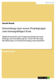 Title: Entwicklung einer neuen Projektgruppe zum leistungsfähigen Team: Mitgliederauswahl und Gruppenzusammensetzung, Planung und Durchführung des 'Kick-Off'-Meeting, Beeinflussung von Teamentwicklung und Teamarbeit, Author: David Hauck
