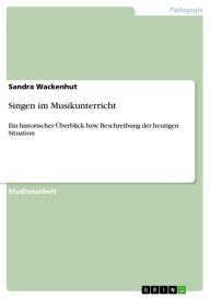 Title: Singen im Musikunterricht: Ein historischer Überblick bzw. Beschreibung der heutigen Situation, Author: Sandra Wackenhut