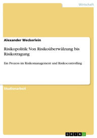Title: Risikopolitik: Von Risikoüberwälzung bis Risikotragung: Ein Prozess im Risikomanagement und Risikocontrolling, Author: Alexander Weckerlein