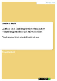 Title: Aufbau und Eignung unterschiedlicher Vergütungsmodelle als Anreizsystem: Vergütung und Motivation in Kreditinstituten, Author: Andreas Wolf