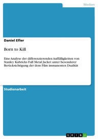 Title: Born to Kill: Eine Analyse der differenzierenden Auffälligkeiten von Stanley Kubricks Full Metal Jacket unter besonderer Berücksichtigung der dem Film immanenten Dualität, Author: Daniel Efler