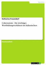 Title: L'alterazione - Ein wichtiges Wortbildungsverfahren im Italienischen: Ein wichtiges Wortbildungsverfahren im Italienischen, Author: Katharina Frauendorf