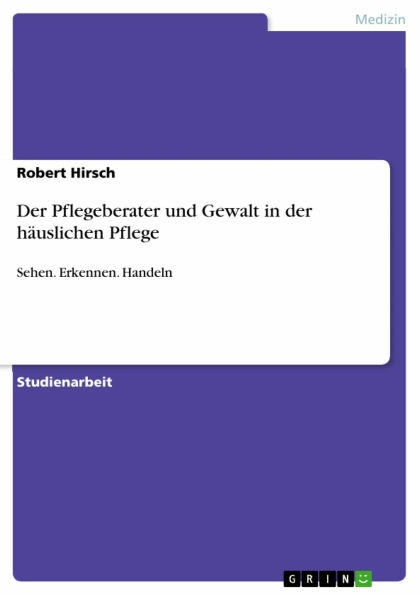 Der Pflegeberater und Gewalt in der häuslichen Pflege: Sehen. Erkennen. Handeln