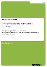 Title: Systemdynamik und differenzieller Lernansatz: Der systemdynamische Ansatz in der Bewegungswissenschaft und seine Konsequenz für das motorische Lernen, Author: Katrin Bekermann