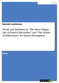 Title: Death and Initiation in 'The Short Happy Life of Francis Macomber' and 'The Snows of Kilimanjaro' by Ernest Hemingway, Author: Marieke Jochimsen