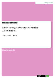 Title: Entwicklung der Weltwirtschaft in Zeitschnitten: 1950 - 2008 - 2050, Author: Friedolin Michel