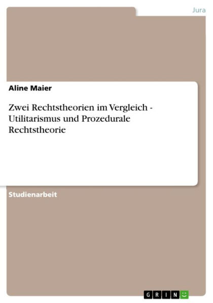 Zwei Rechtstheorien im Vergleich - Utilitarismus und Prozedurale Rechtstheorie: Utilitarismus und Prozedurale Rechtstheorie