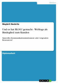 Title: Und es hat BLOG! gemacht - Weblogs als Bindeglied zum Kunden: Sinnvolles Kommunikationsinstrument oder vergeudete Ressourcen?, Author: Maybrit Neckritz