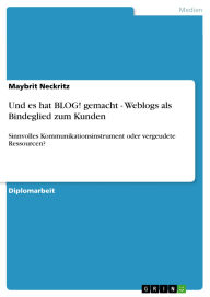 Title: Und es hat BLOG! gemacht - Weblogs als Bindeglied zum Kunden: Sinnvolles Kommunikationsinstrument oder vergeudete Ressourcen?, Author: Maybrit Neckritz