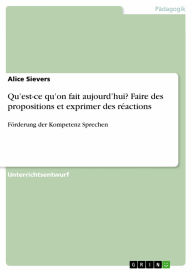 Title: Qu'est-ce qu'on fait aujourd'hui? Faire des propositions et exprimer des réactions: Förderung der Kompetenz Sprechen, Author: Alice Sievers