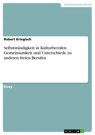 Title: Selbstständigkeit in Kulturberufen. Gemeinsamkeit und Unterschiede zu anderen freien Berufen, Author: Robert Kriegisch