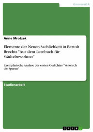 Title: Elemente der Neuen Sachlichkeit in Bertolt Brechts 'Aus dem Lesebuch für Städtebewohner': Exemplarische Analyse des ersten Gedichtes 'Verwisch die Spuren', Author: Anne Mrotzek