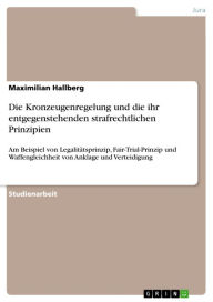 Title: Die Kronzeugenregelung und die ihr entgegenstehenden strafrechtlichen Prinzipien: Am Beispiel von Legalitätsprinzip, Fair-Trial-Prinzip und Waffengleichheit von Anklage und Verteidigung, Author: Maximilian Hallberg