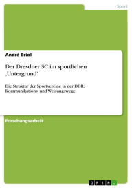 Title: Der Dresdner SC im sportlichen 'Untergrund': Die Struktur der Sportvereine in der DDR: Kommunikations- und Weisungswege, Author: André Briol