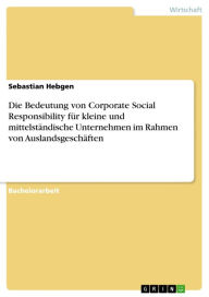 Title: Die Bedeutung von Corporate Social Responsibility für kleine und mittelständische Unternehmen im Rahmen von Auslandsgeschäften, Author: Sebastian Hebgen