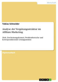 Title: Analyse der Vergütungsstruktur im Affiliate-Marketing: Ziele, Erscheinungsformen, Problembereiche und korrespondierende Lösungsansätze, Author: Tobias Schneider