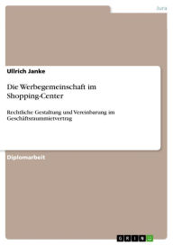 Title: Die Werbegemeinschaft im Shopping-Center: Rechtliche Gestaltung und Vereinbarung im Geschäftsraummietvertrag, Author: Ullrich Janke