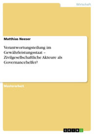 Title: Verantwortungsteilung im Gewährleistungsstaat - Zivilgesellschaftliche Akteure als Governancehelfer?: Zivilgesellschaftliche Akteure als Governancehelfer?, Author: Matthias Neeser