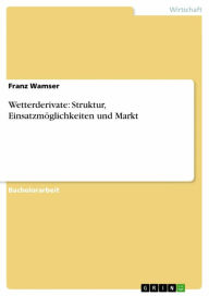 Title: Wetterderivate: Struktur, Einsatzmöglichkeiten und Markt, Author: Franz Wamser