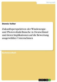 Title: Zukunftsperspektiven der Windenergie- und Photovoltaik-Branche in Deutschland und deren Implikationen auf die Bewertung ausgewählter Unternehmen, Author: Dennis Volter