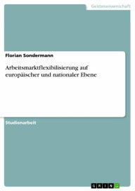 Title: Arbeitsmarktflexibilisierung auf europäischer und nationaler Ebene, Author: Florian Sondermann