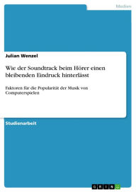 Title: Wie der Soundtrack beim Hörer einen bleibenden Eindruck hinterlässt: Faktoren für die Popularität der Musik von Computerspielen, Author: Julian Wenzel