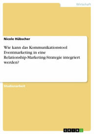 Title: Wie kann das Kommunikationstool Eventmarketing in eine Relationship-Marketing-Strategie integriert werden?, Author: Nicole Hübscher