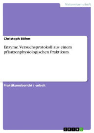 Title: Enzyme. Versuchsprotokoll aus einem pflanzenphysiologischen Praktikum, Author: Christoph Böhm