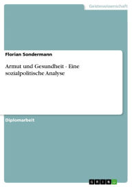 Title: Armut und Gesundheit - Eine sozialpolitische Analyse: Eine sozialpolitische Analyse, Author: Florian Sondermann
