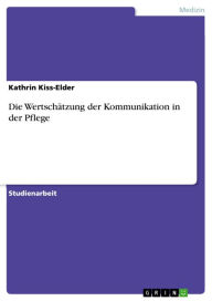 Title: Die Wertschätzung der Kommunikation in der Pflege, Author: Kathrin Kiss-Elder