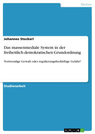 Title: Das massenmediale System in der freiheitlich demokratischen Grundordnung: Notwendige Gewalt oder regulierungsbedürftige Gefahr?, Author: Johannes Stockerl