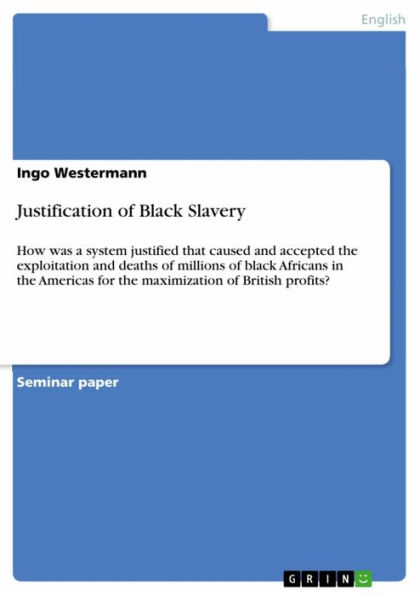 Justification of Black Slavery: How was a system justified that caused and accepted the exploitation and deaths of millions of black Africans in the Americas for the maximization of British profits?