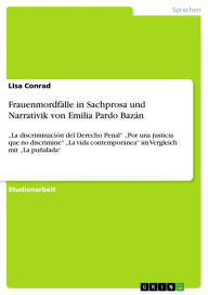 Title: Frauenmordfälle in Sachprosa und Narrativik von Emilia Pardo Bazán: 'La discriminación del Derecho Penal' 'Por una justicia que no discrimine' 'La vida contemporánea' im Vergleich mit 'La puñalada', Author: LIsa Conrad