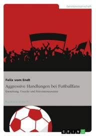 Title: Aggressive Handlungen bei Fußballfans: Entstehung, Ursache und Präventionsansätze, Author: Felix vom Endt